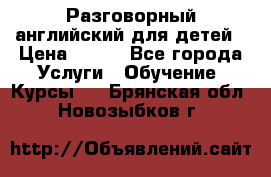 Разговорный английский для детей › Цена ­ 400 - Все города Услуги » Обучение. Курсы   . Брянская обл.,Новозыбков г.